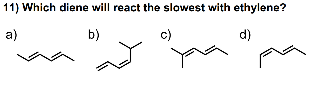11) Which diene will react the slowest with ethylene?
a)
b)
c)
d)