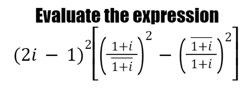 Evaluate the expression
2
1+i
2
1+i
(2i – 1)
1+i
1+i
