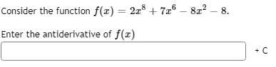 Consider the function f(x) = 2x + 7æ6 – 822
– 8.
%3D
Enter the antiderivative of f(x)
+ C
