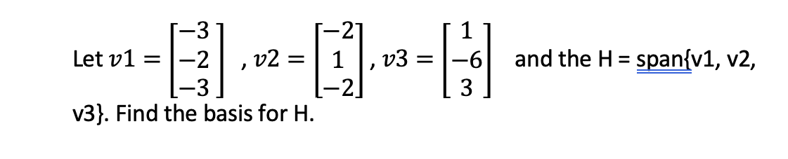 Let v1
-2
-3
v3}. Find the basis for H.
=
, v2 =
1
'
v3:
=
H
3
and the H = span{v1, v2,