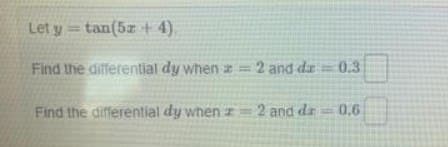 Let y=tan(5z + 4).
Find the differential dy when z = 2 and da= 0.3
Find the differential dy when = 2 and dr 0.6