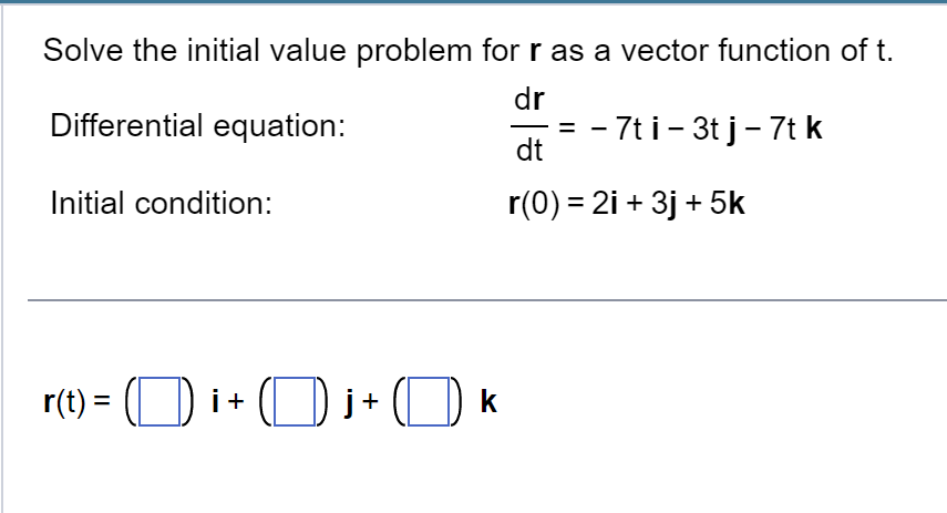 Solve the initial value problem for r as a vector function of t.
dr
Differential equation:
Initial condition:
= - 7ti - 3t j - 7t k
dt
r(0) = 2i +3j + 5k
r(t) = ¹+j+ k