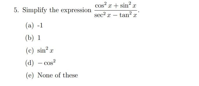 5. Simplify the expression
(a) -1
(b) 1
(c) sin² x
(d) - cos²
(e) None of these
cos²x+ sin²:
sec² x tan² x
-