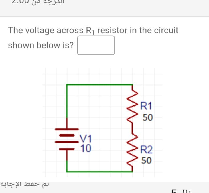 The voltage across R₁ resistor in the circuit
shown below is?
لم حفظ الإجابه
_V1
10
R1
50
R2
50
LO
5
a
