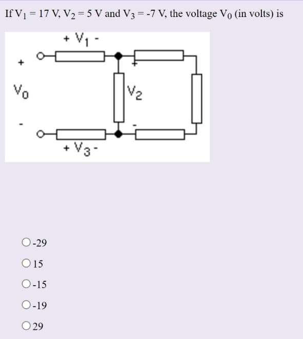 If V₁ = 17 V₁ V₂ = 5 V and V3 = -7 V, the voltage Vo (in volts) is
+ V/₁-
Vo
O-29
O 15
O-15
O-19
0 29
+ V3-
V₂