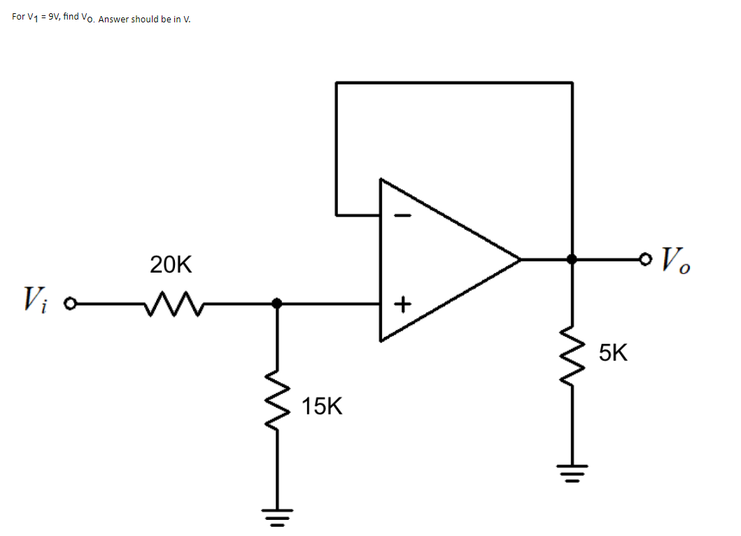 For V1 = 9V, find Vo. Answer should be in V.
20K
Vi o
5K
15K
