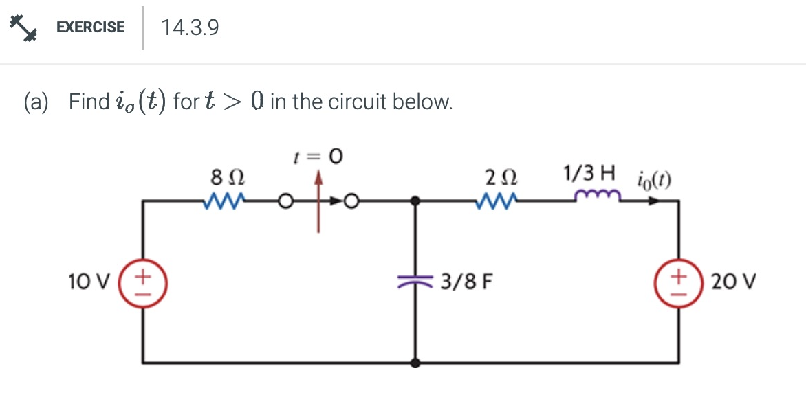 EXERCISE 14.3.9
(a) Find (t) fort > 0 in the circuit below.
10 V +
t = 0
802
202
1/3 H io(1)
ww
3/8 F
+20 V