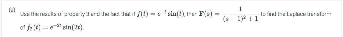 (a)
1
Use the results of property 3 and the fact that if f(t) = e¯* sin(t), then F(s)
=
to find the Laplace transform
(8 + 1)²+1
=
of f2(t) et sin(2t).