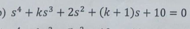 5) s4 + ks³ + 2s² + (k+1)s + 10 = 0