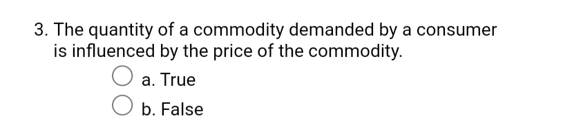 3. The quantity of a commodity demanded by a consumer
is influenced by the price of the commodity.
O a. True
O b. False