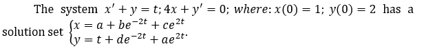 The system x' + y = t; 4x + y' = 0; where: x(0) = 1; y(0) = 2 has a
-2t
(x = a + be
ly=t+de
+ ce²t
-2t
+ ae²t.
solution set