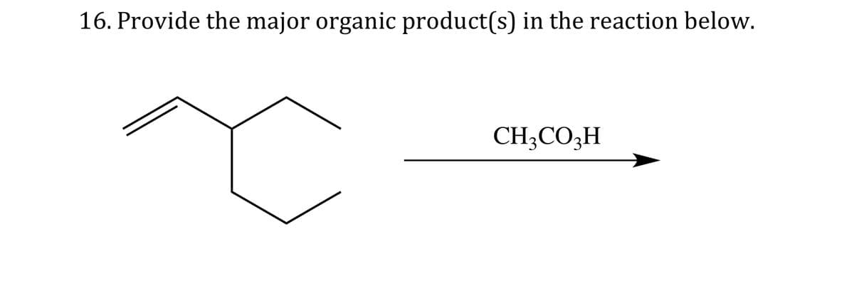 16. Provide the major organic product(s) in the reaction below.
CH3CO3H