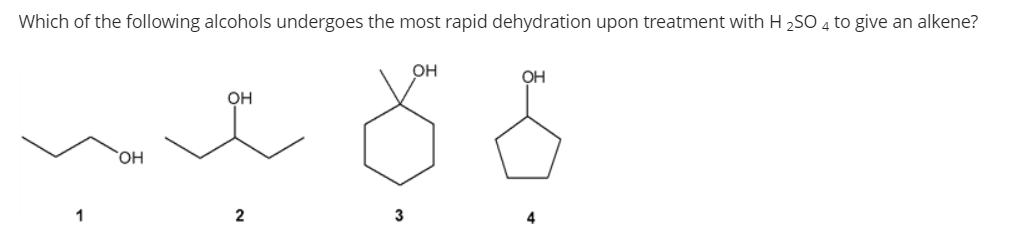Which of the following alcohols undergoes the most rapid dehydration upon treatment with H 2SO 4 to give an alkene?
он
OH
Он
HO,
1
2
3
