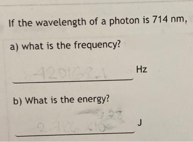 If the wavelength of a photon is 714 nm,
a) what is the frequency?
4201621
Hz
b) What is the energy?
-2.106 10
28