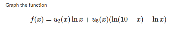 Graph the function
f(x) = u₂(x) ln x + u5(x)(ln(10 − x) – In x)