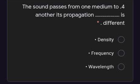 The sound passes from one medium to .4
another its propagation .
.
is
*. different
• Density
• Frequency
• Wavelength
