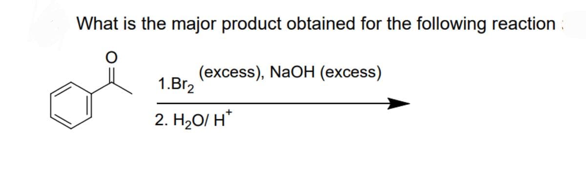What is the major product obtained for the following reaction
O
(excess), NaOH (excess)
1.Br₂
+
2. H₂O/ H*