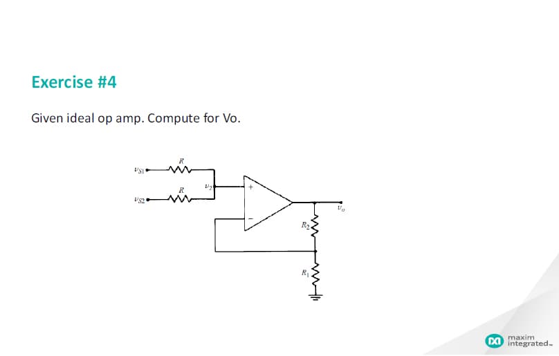 Exercise #4
Given ideal op amp. Compute for Vo.
R
R2
CO integrated-
maxim
