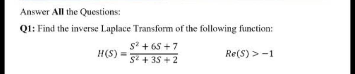 Answer All the Questions:
Q1: Find the inverse Laplace Transform of the following function:
s2 + 6S + 7
H(S):
Re(S) > -1
%3D
S2 + 35 + 2
