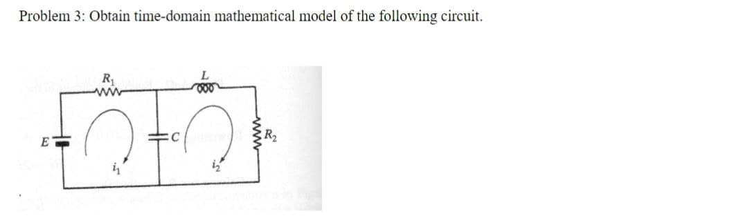 Problem 3: Obtain time-domain mathematical model of the following circuit.
E
R1
C
R2