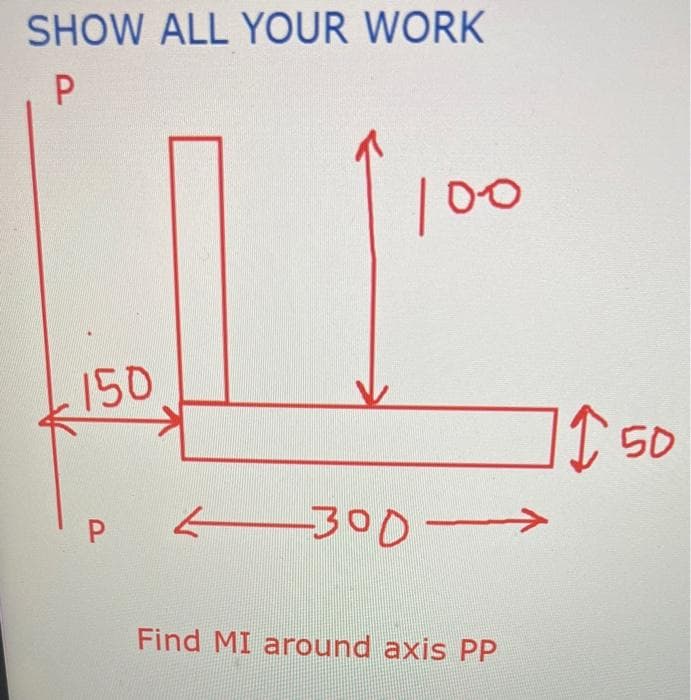 SHOW ALL YOUR WORK
P
150
P
100
-300-
Find MI around axis PP
150