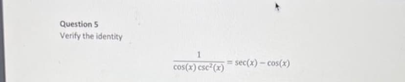 Question 5
Verify the identity
1
cos(x) csc²(x) = sec(x) - cos(x)