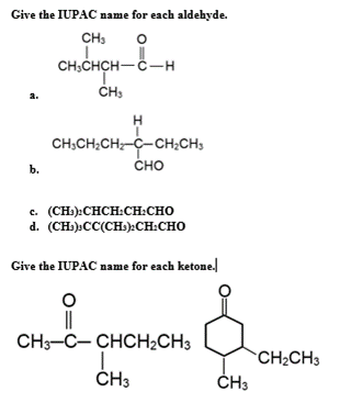 Give the IUPAC name for each aldehyde.
CH,
CH;CHCH-C-H
a.
CH;CH;CH;-C-CH;CHs
сно
b.
c. (CH):CHCH:CH:CHO
d. (CH:).CC(CH):CH:CHO
Cire the IUPAC ваше for each ketone/
CH3-C- CHCH2CH3
CH2CH3
ČH3
ČH3
