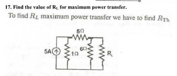 17. Find the value of R₁, for maximum power transfer.
To find RL maximum power transfer we have to find RTh
5A
50
[10
www
60-
R₁