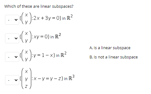 Which of these are linear subspaces?
|:2x +3y=D0} in R?
:xy D0}
A. Is a linear subspace
= 1 x}
B. Is not a linear subspace
( v :x - y =y– z} in R3
