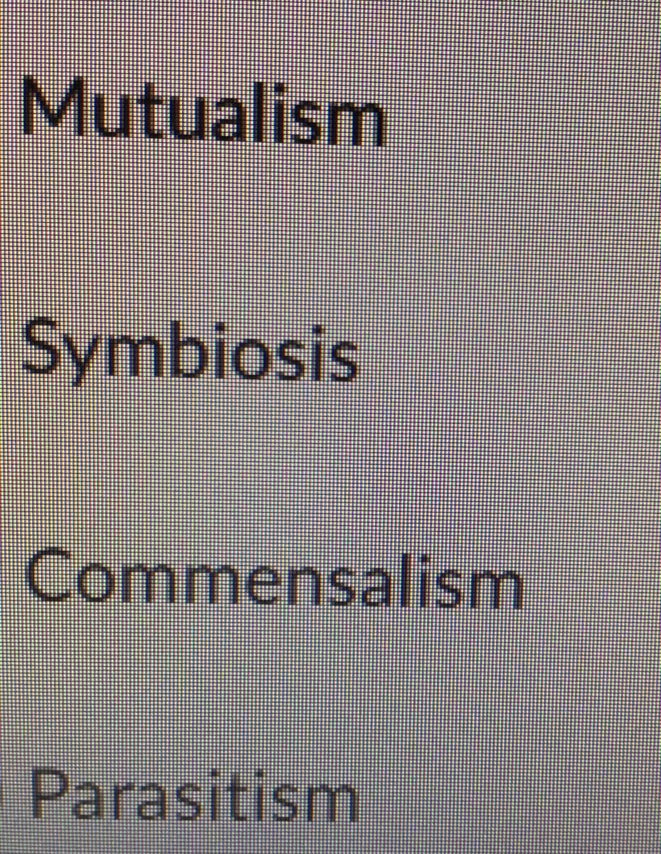 Mutualism
Symbiosis
Commensalism
Parasitism
