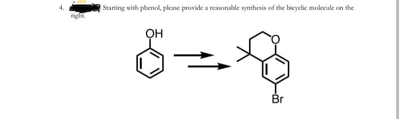 4.
Starting with phenol, please provide a reasonable synthesis of the bicyclic molecule on the
right.
ОН
Br
