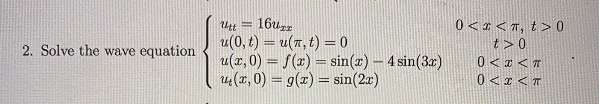 Utt = 16wxa
u(0, t) = u(T, t) = 0
u(x, 0) = f(x) = sin(x) - 4 sin(3)
ų (x, 0) = 9(x) = sin(2x)
0 < x < T, t > 0
t > 0
0 < x < t
= UIIT
2. Solve the wave equation
0 < x < T
%3D
