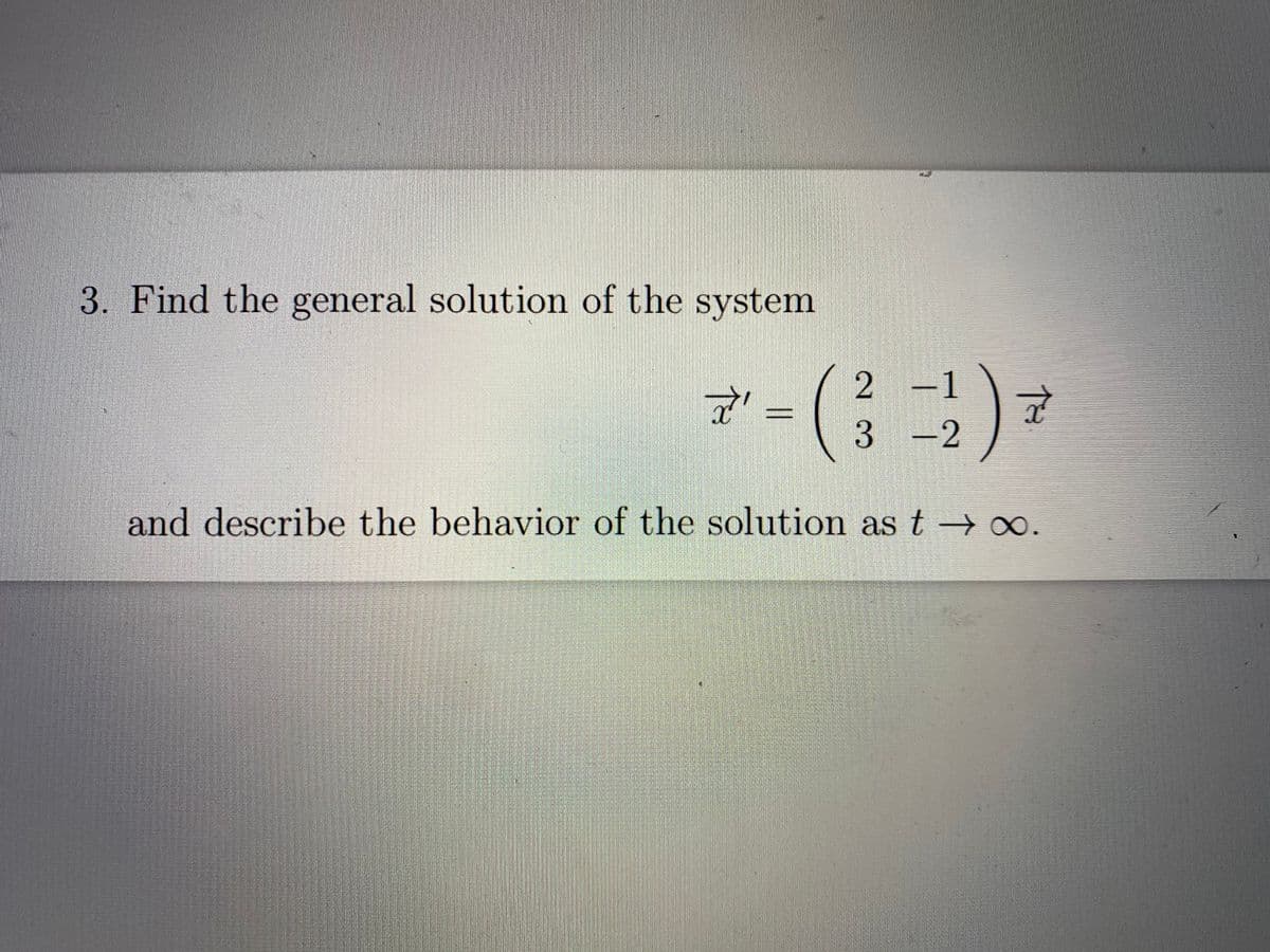 3. Find the general solution of the system
7-()=
3 -2
and describe the behavior of the solution as t→ .
