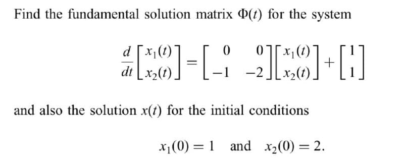 Find the fundamental solution matrix (t) for the system
dt
-1
-2
and also the solution x(t) for the initial conditions
x1(0) = 1 and x2(0) = 2.
