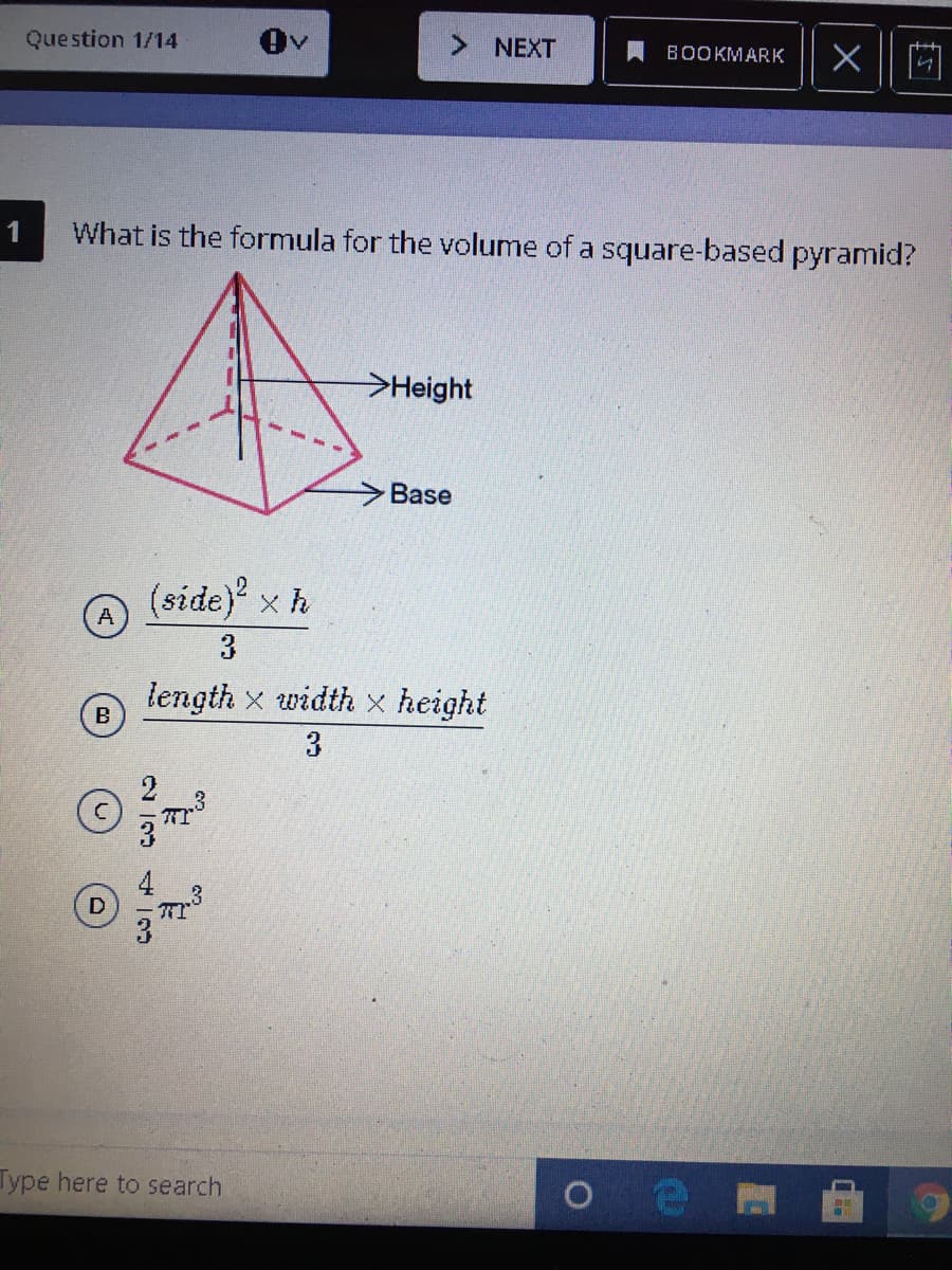 Question 1/14
NEXT
A BOOKMARK
1
What is the formula for the volume of a square-based pyramid?
>Height
>Base
(side) x h
3
length x width x height
B
3
Type here to search
N 3 4 3
