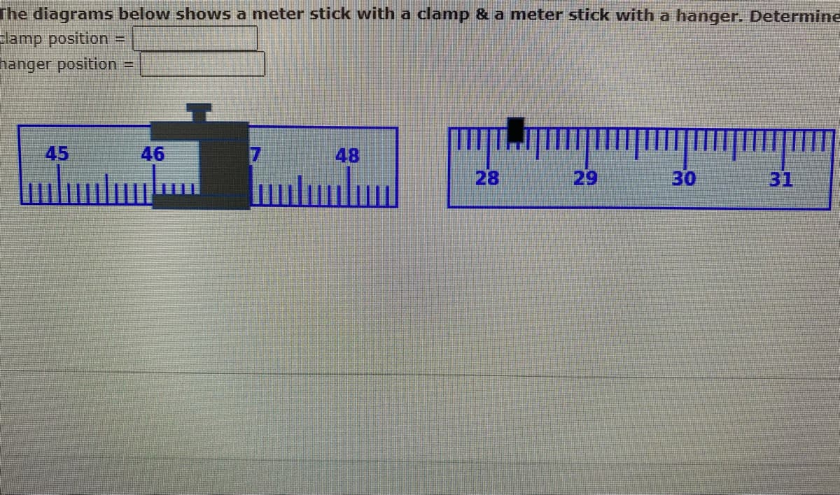 The diagrams below shows a meter stick with a clamp & a meter stick with a hanger. Determine
clamp position =
hanger position
45
=
46
48
28
29
30
31
