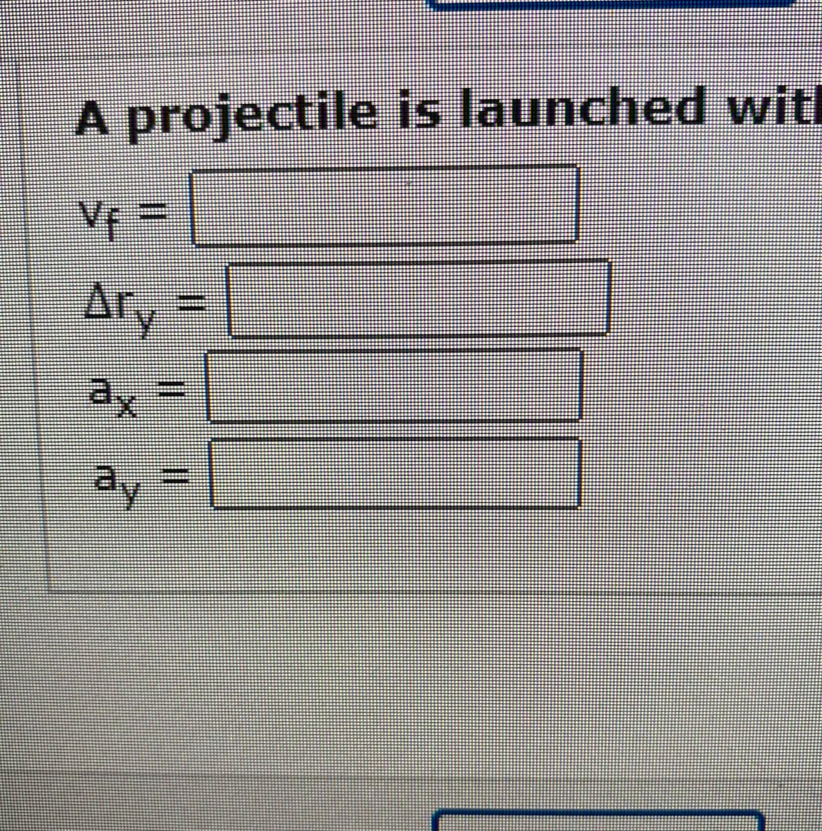 A projectile is launched witl
Vf=
Ary
ax =
ay
C