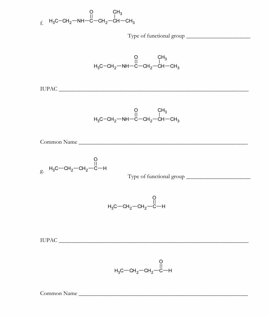 CH3
f. H;C-CH2-NH-C-CH2-CH-CH3
Туре of functional group
CH3
||
H,C-CH2-NH-C-CH2-CH-CH3
IUPAC
CH3
||
H;C-CH,-NH-C-CH,-CH-CH3
Common Name
H3C-CH2-CH,-C-H
g.
Туре of functional group
H3C-CH2-CH,-c-
IUPAC
H3C-CH2-CH2-ċ-H
Common Name
