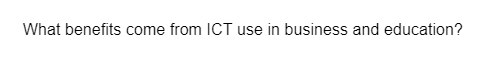 What benefits come from ICT use in business and education?