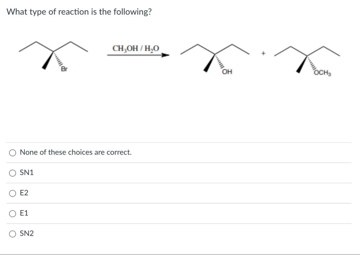 What type of reaction is the following?
SN1
None of these choices are correct.
E2
E1
mo
SN2
CH₂OH/H₂O
"OH