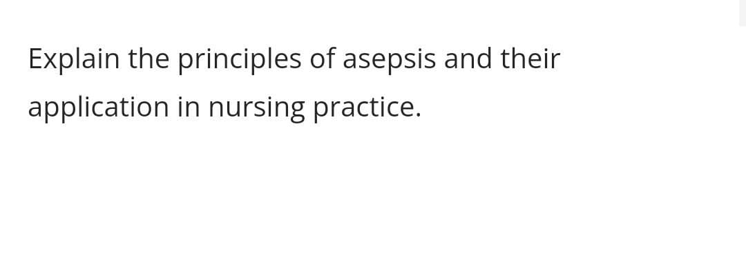Explain the principles of asepsis and their
application in nursing practice.
