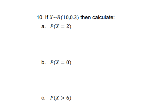 10. If X~B(10,0.3) then calculate:
a. P(X = 2)
b. P(X = 0)
C.
P(X > 6)
