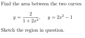 Find the area between the two curves
2
1+2x²¹
Sketch the region in question.
y =
y = 2x² - 1