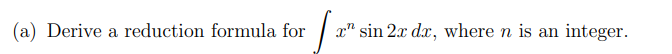 (a) Derive a reduction formula for
fans
x" sin 2x dx, where n is an integer.