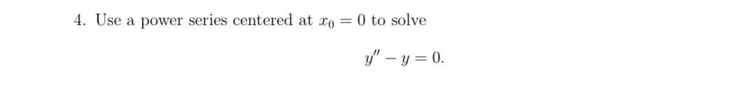 4. Use a power series centered at xo =
0 to solve
y" - y = 0.