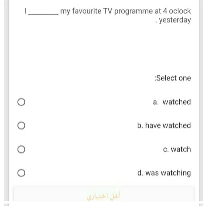 my favourite TV programme at 4 oclock
. yesterday
:Select one
a. watched
b. have watched
C. watch
d. was watching
أخل اختياري
