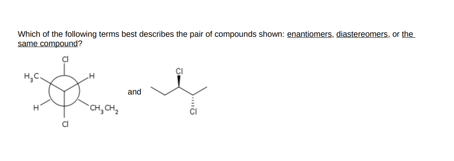 Which of the following terms best describes the pair of compounds shown: enantiomers, diastereomers, or the
same compound?
H;C.
and
CH, CH,
