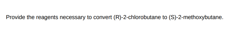 Provide the reagents necessary to convert (R)-2-chlorobutane to (S)-2-methoxybutane.
