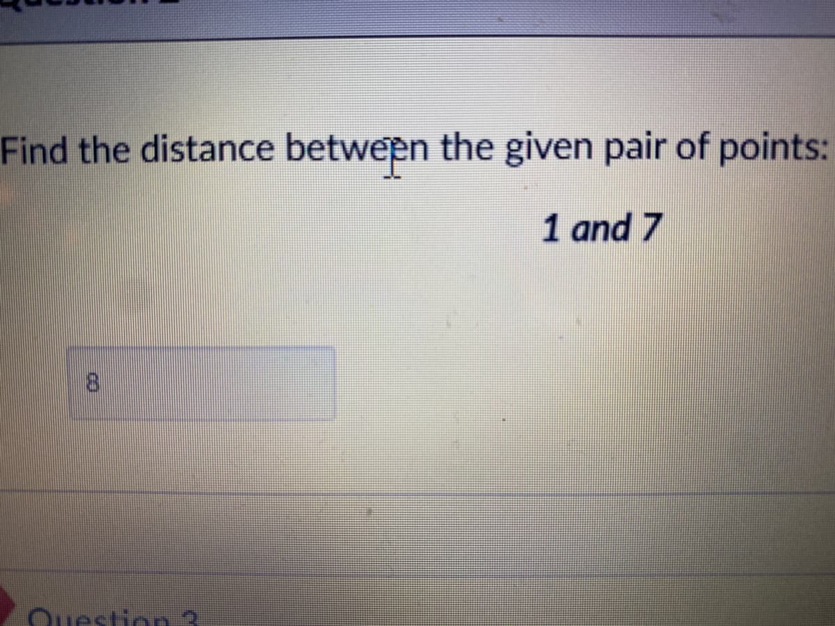 Find the distance between the given pair of points:
1 and 7
Question 3
