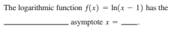 The logarithmic function f(x) = In(x – 1) has the
asymptote x =
